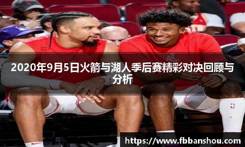 2020年9月5日火箭与湖人季后赛精彩对决回顾与分析