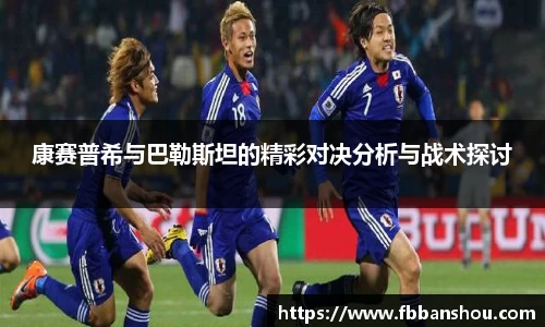 康赛普希与巴勒斯坦的精彩对决分析与战术探讨