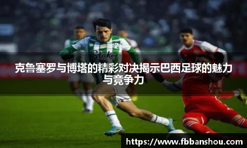 克鲁塞罗与博塔的精彩对决揭示巴西足球的魅力与竞争力