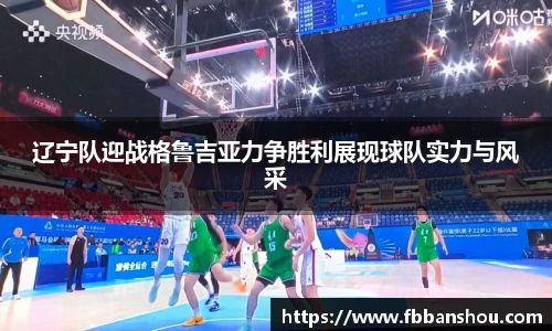 辽宁队迎战格鲁吉亚力争胜利展现球队实力与风采