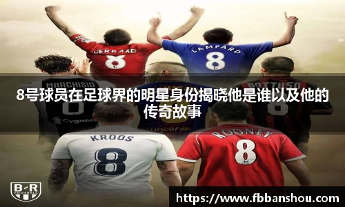 8号球员在足球界的明星身份揭晓他是谁以及他的传奇故事