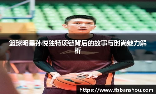 篮球明星孙悦独特项链背后的故事与时尚魅力解析