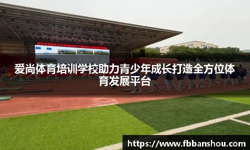 爱尚体育培训学校助力青少年成长打造全方位体育发展平台